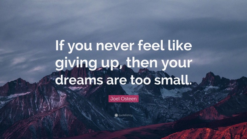 Joel Osteen Quote: “If you never feel like giving up, then your dreams are too small.”
