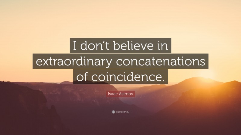Isaac Asimov Quote: “I don’t believe in extraordinary concatenations of coincidence.”