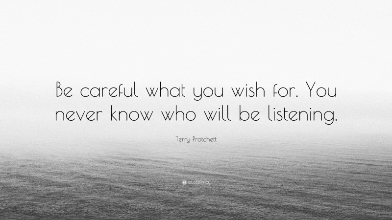Terry Pratchett Quote: “Be careful what you wish for. You never know who will be listening.”