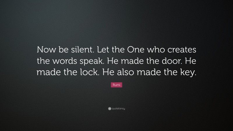 Rumi Quote: “Now be silent. Let the One who creates the words speak. He made the door. He made the lock. He also made the key.”