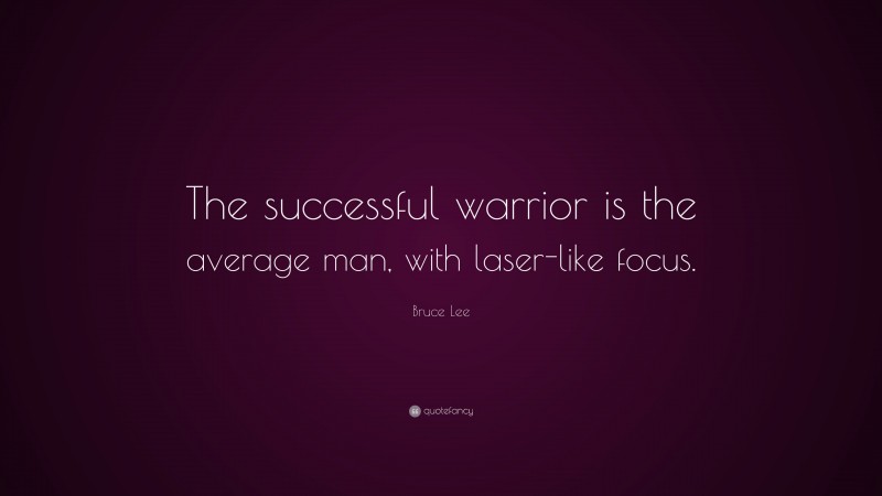 Bruce Lee Quote: “The successful warrior is the average man, with laser-like focus.”