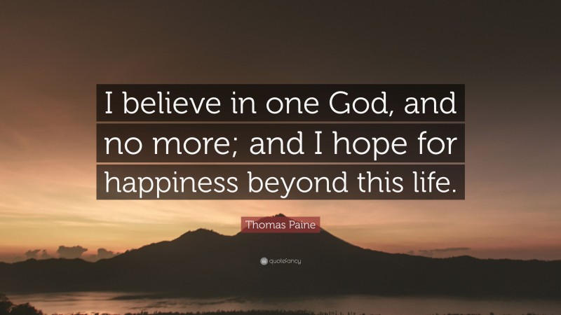 Thomas Paine Quote: “I believe in one God, and no more; and I hope for happiness beyond this life.”