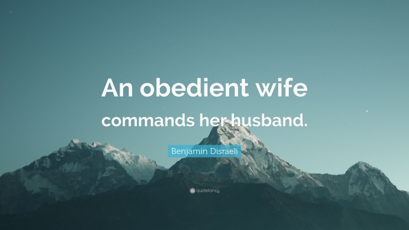 Benjamin Disraeli Quote: “An obedient wife commands her husband.”