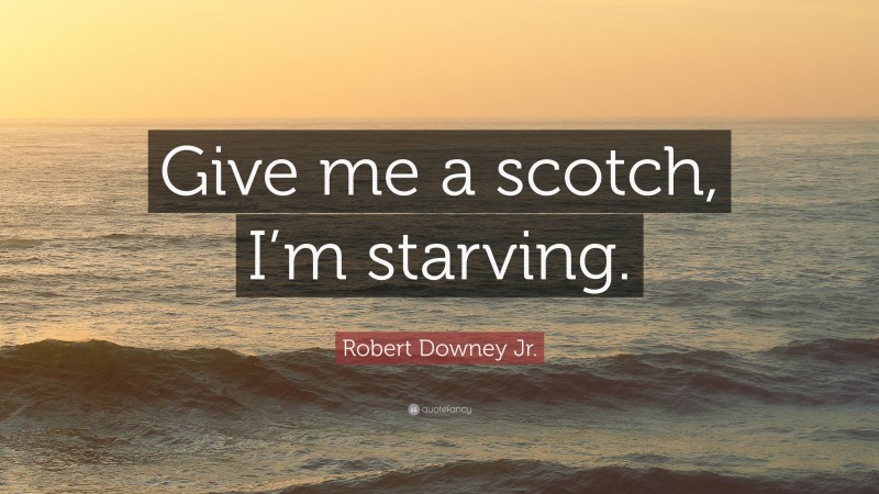 Robert Downey Jr. Quote: “Give me a scotch, I’m starving.”