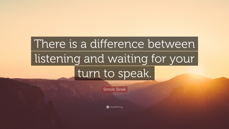 Simon Sinek Quote: “There is a difference between listening and waiting ...