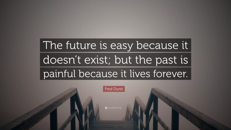Fred Durst Quote: “The future is easy because it doesn’t exist; but the past is painful because it lives forever.”
