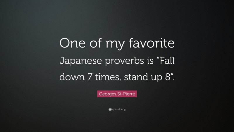 Georges St-Pierre Quote: “One of my favorite Japanese proverbs is “Fall down 7 times, stand up 8”.”