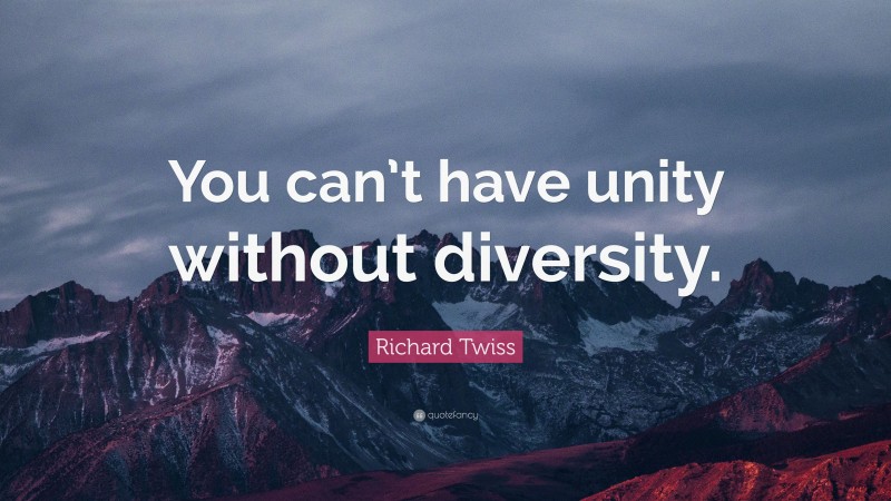 Richard Twiss Quote: “You can’t have unity without diversity.”