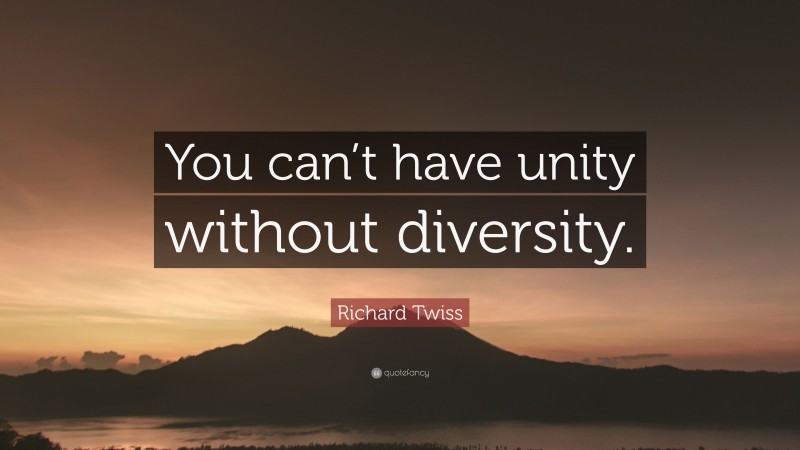 Richard Twiss Quote: “You can’t have unity without diversity.”