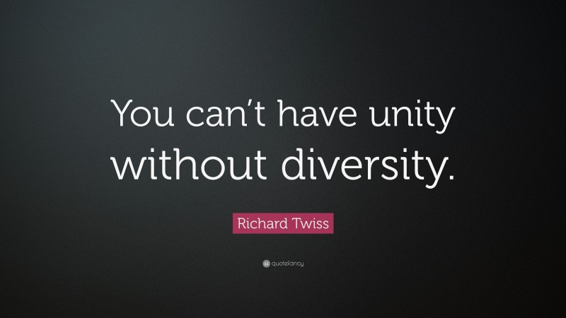 Richard Twiss Quote: “You can’t have unity without diversity.”