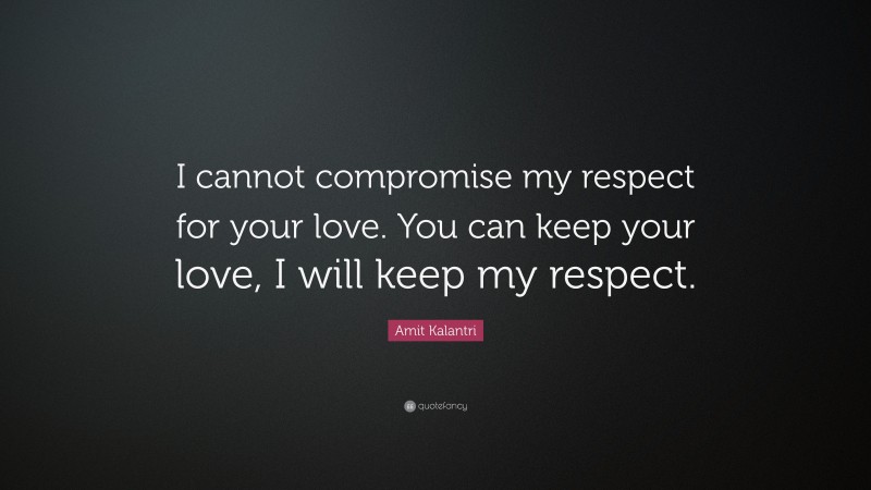 Amit Kalantri Quote: “I cannot compromise my respect for your love. You can keep your love, I will keep my respect.”
