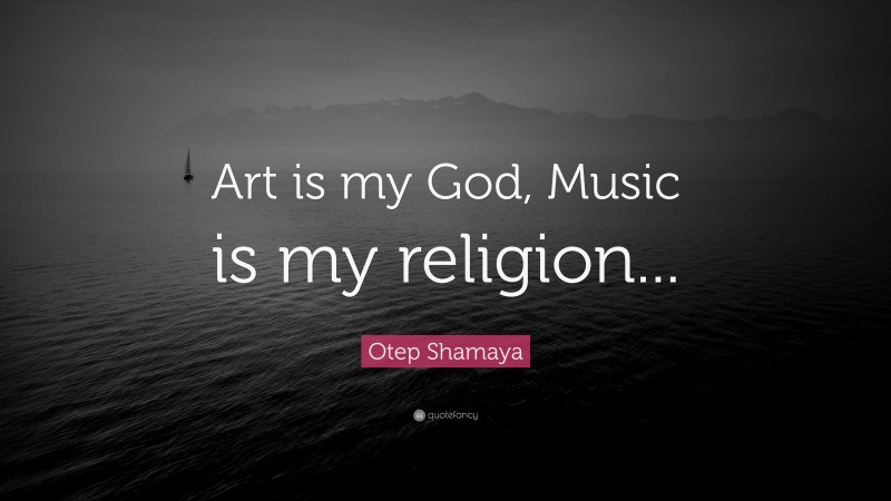 Otep Shamaya Quote: “Art is my God, Music is my religion...”