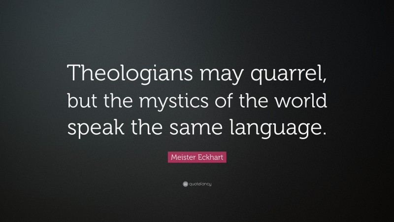 Meister Eckhart Quote: “Theologians may quarrel, but the mystics of the world speak the same language.”
