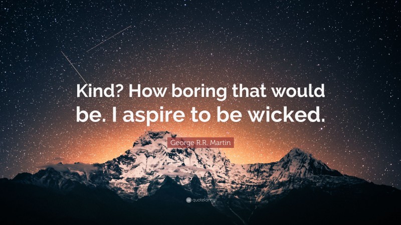 George R.R. Martin Quote: “Kind? How boring that would be. I aspire to be wicked.”