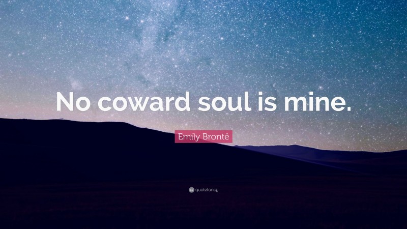 Emily Brontë Quote: “No coward soul is mine.”