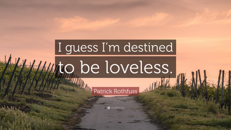 Patrick Rothfuss Quote: “I guess I’m destined to be loveless.”