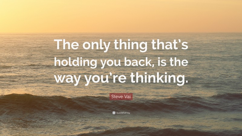Steve Vai Quote: “The only thing that’s holding you back, is the way you’re thinking.”