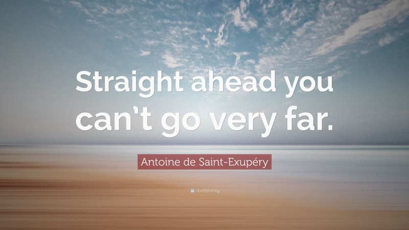 Antoine de Saint-Exupéry Quote: “Straight ahead you can’t go very far.”