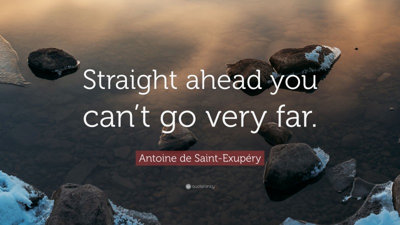 Antoine de Saint-Exupéry Quote: “Straight ahead you can’t go very far.”