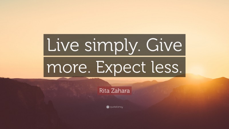 Rita Zahara Quote: “Live simply. Give more. Expect less.”