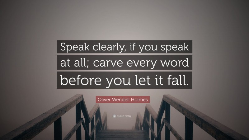Oliver Wendell Holmes Quote: “Speak clearly, if you speak at all; carve every word before you let it fall.”