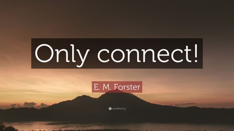 E. M. Forster Quote: “Only connect!”