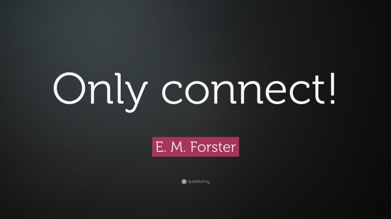 E. M. Forster Quote: “Only connect!”