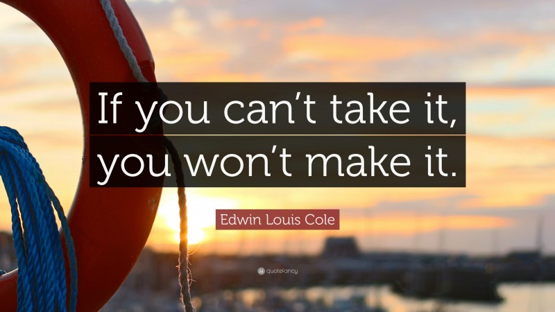 Edwin Louis Cole Quote: “If you can’t take it, you won’t make it.”
