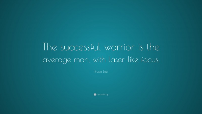 Bruce Lee Quote: “The successful warrior is the average man, with laser-like focus.”