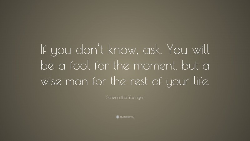 Seneca the Younger Quote: “If you don’t know, ask. You will be a fool ...