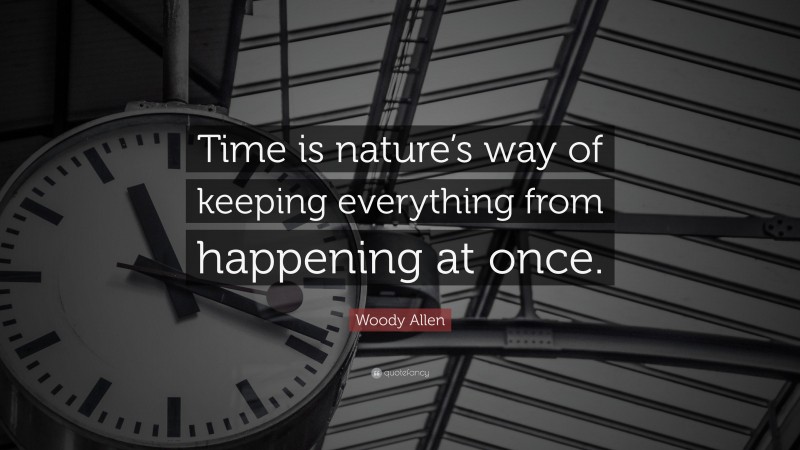 Woody Allen Quote: “Time is nature’s way of keeping everything from happening at once.”