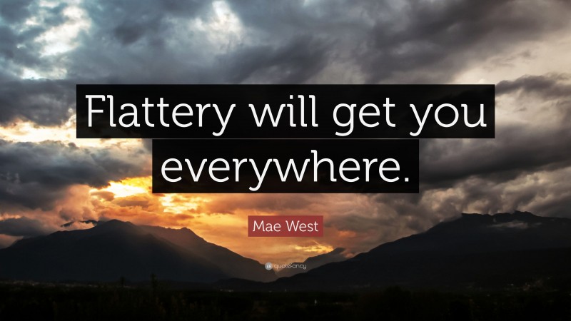 Mae West Quote: “Flattery will get you everywhere.”