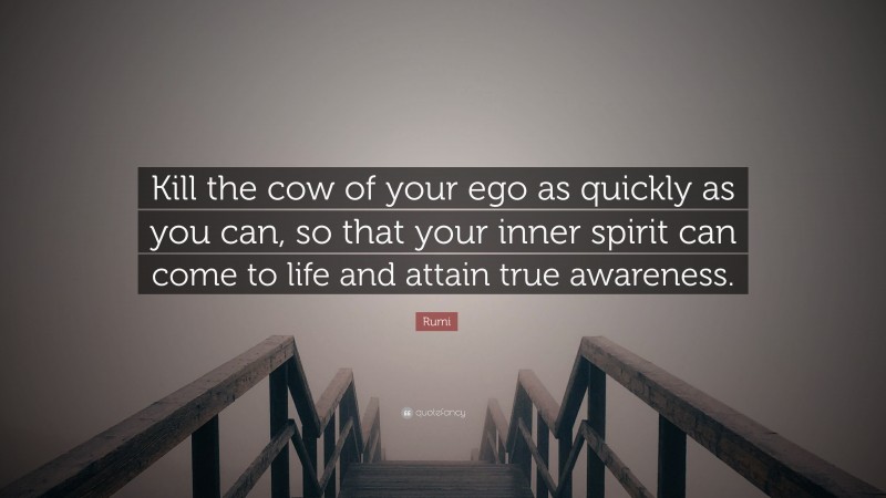 Rumi Quote: “Kill the cow of your ego as quickly as you can, so that your inner spirit can come to life and attain true awareness.”