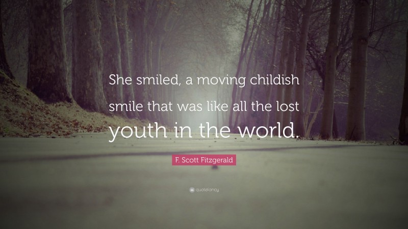 F. Scott Fitzgerald Quote: “She smiled, a moving childish smile that was like all the lost youth in the world.”