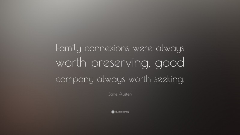 Jane Austen Quote: “Family connexions were always worth preserving, good company always worth seeking.”