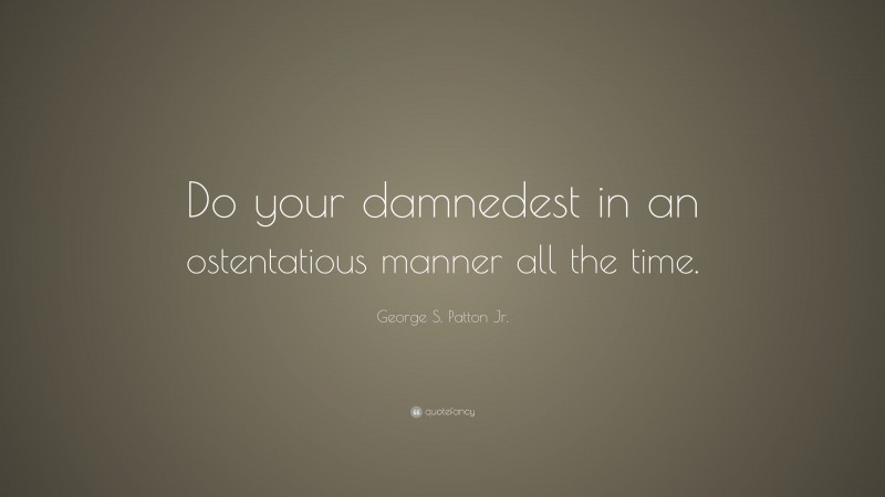 George S. Patton Jr. Quote: “Do your damnedest in an ostentatious manner all the time.”
