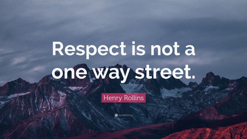 Henry Rollins Quote: “Respect is not a one way street.”
