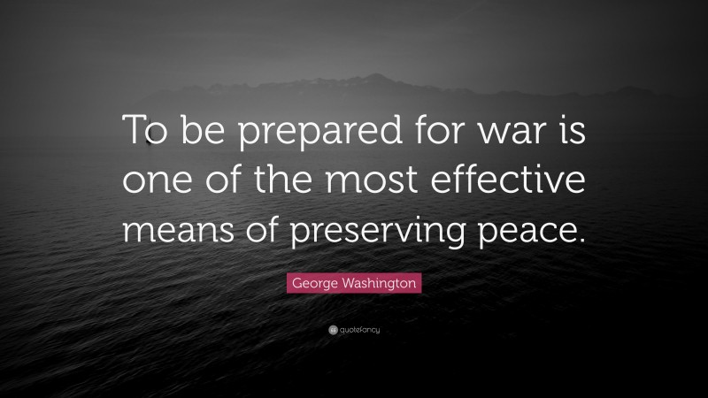 George Washington Quote: “To be prepared for war is one of the most effective means of preserving peace.”