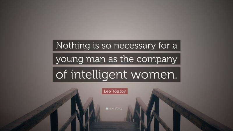 Leo Tolstoy Quote: “Nothing is so necessary for a young man as the company of intelligent women.”