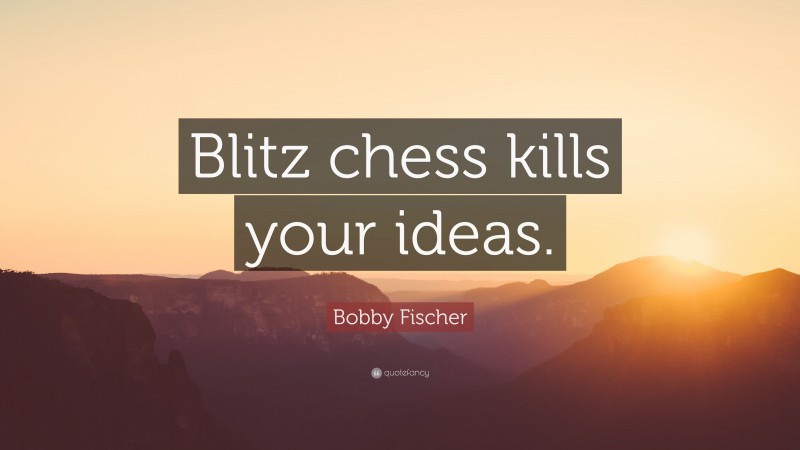 Bobby Fischer Quote: “Blitz chess kills your ideas.”