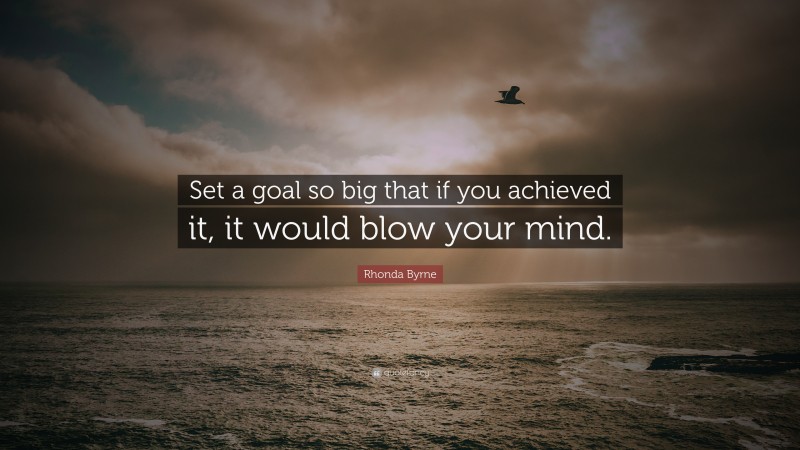 Rhonda Byrne Quote: “Set a goal so big that if you achieved it, it would blow your mind.”