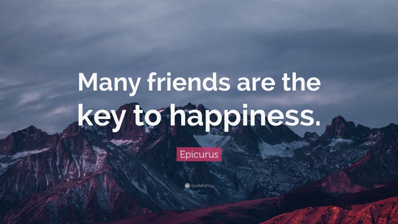 Epicurus Quote: “Many friends are the key to happiness.”