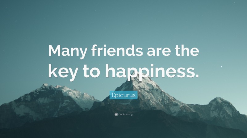 Epicurus Quote: “Many friends are the key to happiness.”