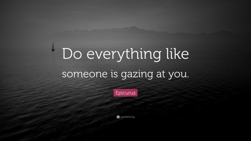 Epicurus Quote: “Do everything like someone is gazing at you.”