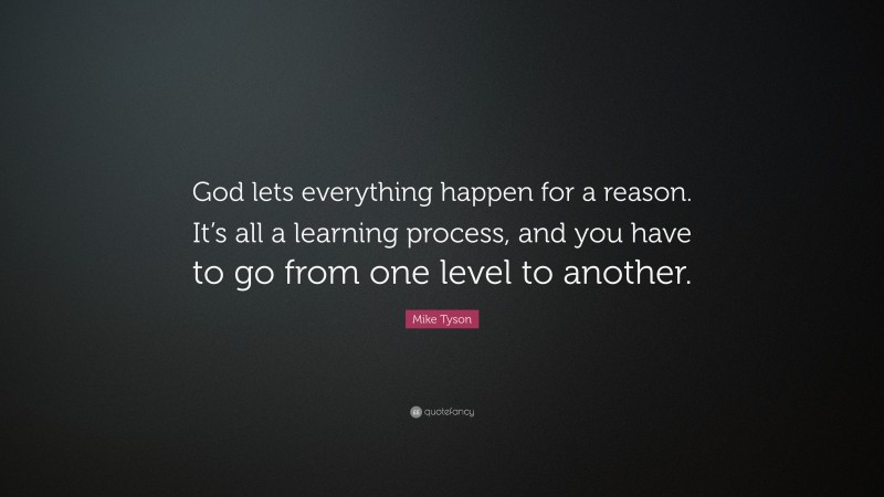 Mike Tyson Quote: “God lets everything happen for a reason. It’s all a learning process, and you have to go from one level to another.”