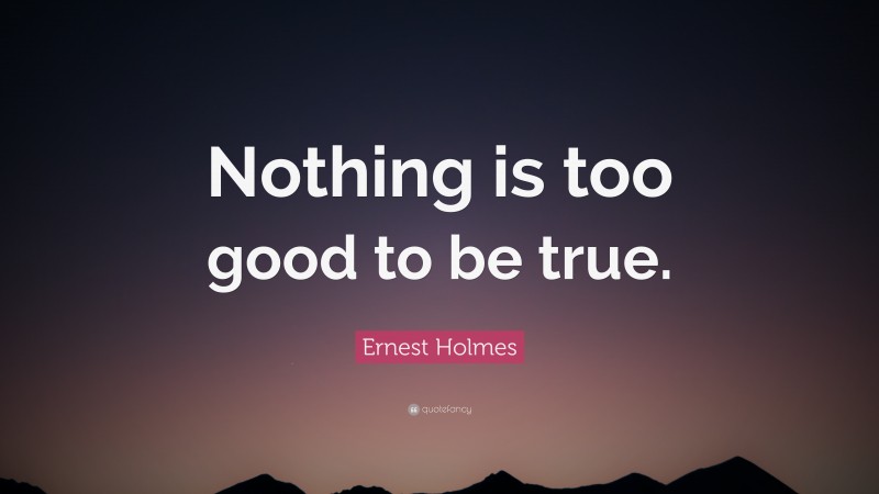 Ernest Holmes Quote: “Nothing is too good to be true.”
