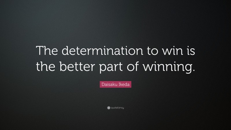 Daisaku Ikeda Quote: “The determination to win is the better part of winning.”