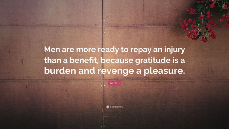 Tacitus Quote: “Men are more ready to repay an injury than a benefit, because gratitude is a burden and revenge a pleasure.”