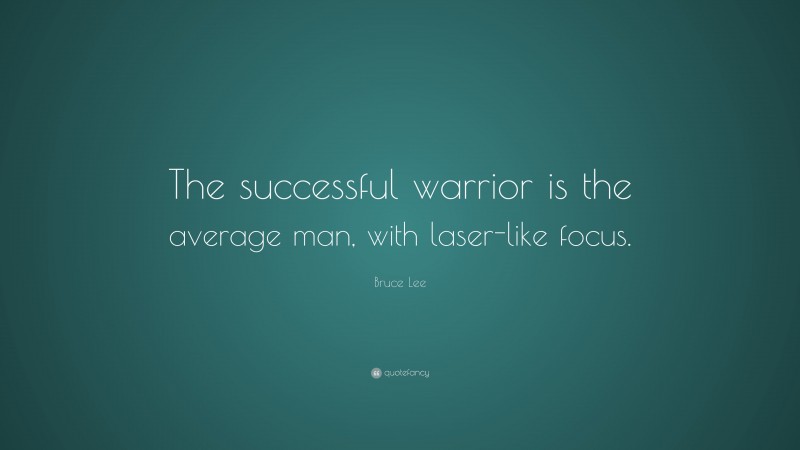 Bruce Lee Quote: “The successful warrior is the average man, with laser-like focus.”