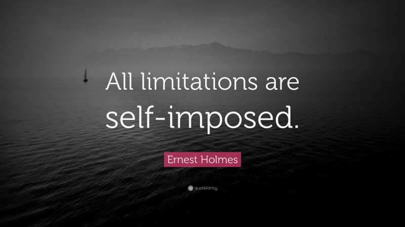 Ernest Holmes Quote: “All limitations are self-imposed.”